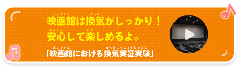 映画館は換気がしっかり！安心して楽しめるよ。 「映画館における換気実証実験」