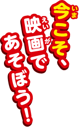 今こそ、映画であそぼう！